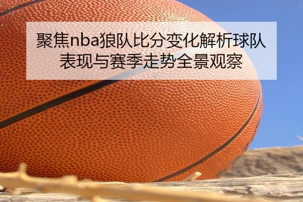 聚焦nba狼队比分变化解析球队表现与赛季走势全景观察