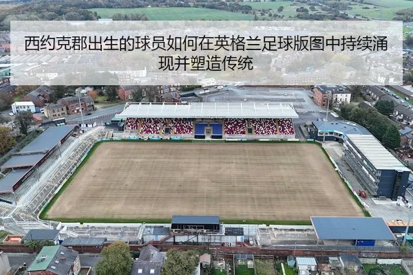 西约克郡出生的球员如何在英格兰足球版图中持续涌现并塑造传统