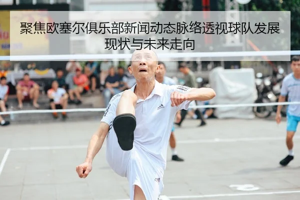 聚焦欧塞尔俱乐部新闻动态脉络透视球队发展现状与未来走向