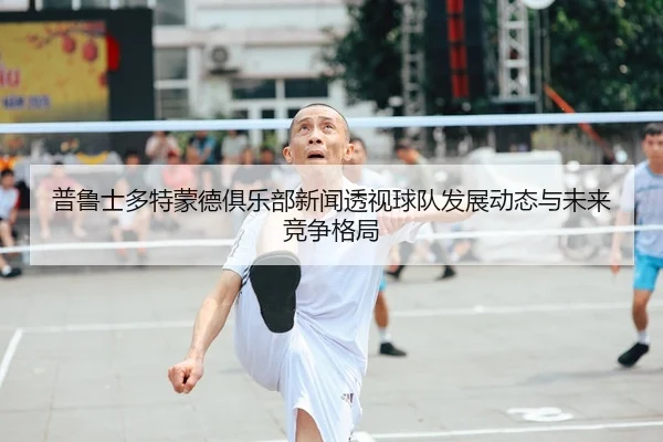 普鲁士多特蒙德俱乐部新闻透视球队发展动态与未来竞争格局
