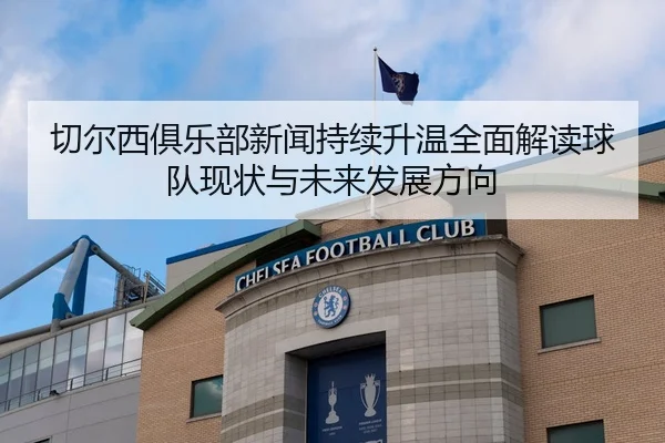 切尔西俱乐部新闻持续升温全面解读球队现状与未来发展方向