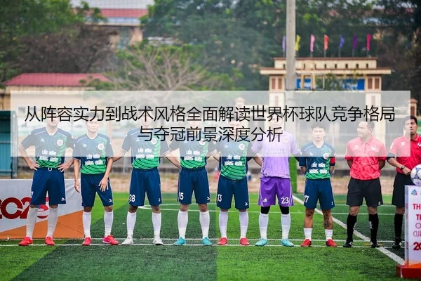 cong-zhen-rong-shi-li-dao-zhan-shu-feng-ge-quan-mian-jie-du-shi-jie-bei-qiu-dui-jing-zheng-ge-ju-yu-duo-guan-qian-jing-2-189.jpg