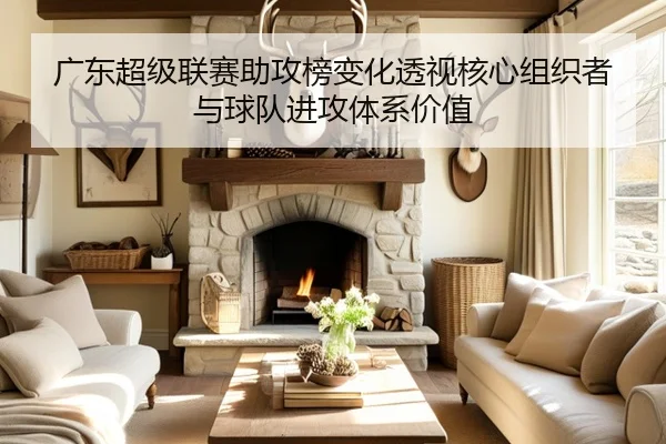 广东超级联赛助攻榜变化透视核心组织者与球队进攻体系价值